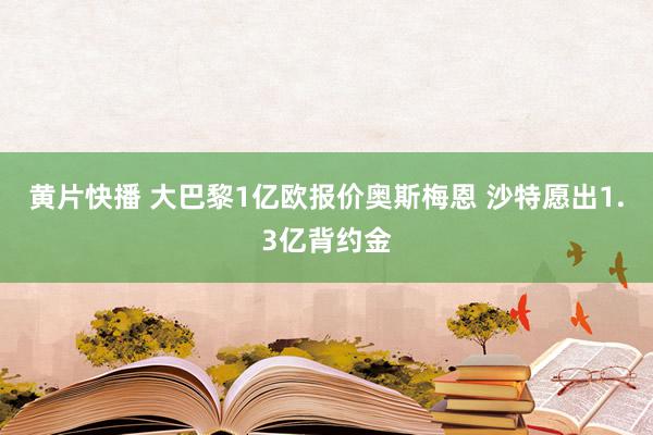 黄片快播 大巴黎1亿欧报价奥斯梅恩 沙特愿出1.3亿背约金