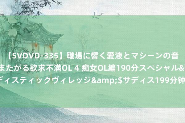 【SVDVD-335】職場に響く愛液とマシーンの音 自分からバイブにまたがる欲求不満OL 4 痴女OL編190分スペシャル</a>2013-02-07サディスティックヴィレッジ&$サディス199分钟 堪比《龙游花都》的都市生存思作齐集，援救书荒