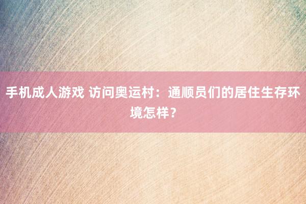 手机成人游戏 访问奥运村：通顺员们的居住生存环境怎样？