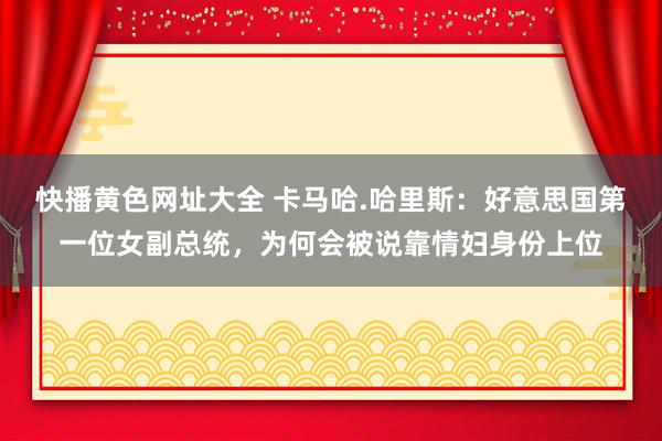 快播黄色网址大全 卡马哈.哈里斯：好意思国第一位女副总统，为何会被说靠情妇身份上位