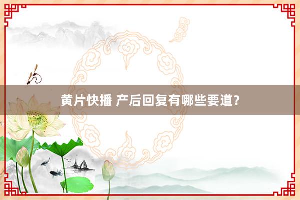 黄片快播 产后回复有哪些要道？