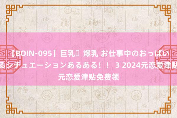 【BOIN-095】巨乳・爆乳 お仕事中のおっぱいがあたるシチュエーションあるある！！ 3 2024元恋爱津贴免费领