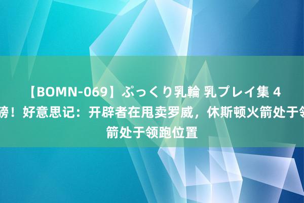 【BOMN-069】ぷっくり乳輪 乳プレイ集 4時間 重磅！好意思记：开辟者在甩卖罗威，休斯顿火箭处于领跑位置