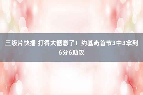 三级片快播 打得太惬意了！约基奇首节3中3拿到6分6助攻