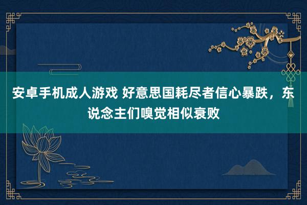 安卓手机成人游戏 好意思国耗尽者信心暴跌，东说念主们嗅觉相似衰败