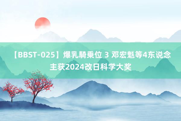 【BBST-025】爆乳騎乗位 3 邓宏魁等4东说念主获2024改日科学大奖