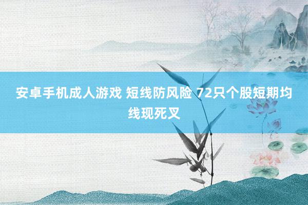 安卓手机成人游戏 短线防风险 72只个股短期均线现死叉