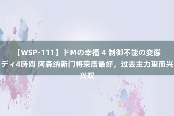 【WSP-111】ドMの幸福 4 制御不能の変態ボディ4時間 阿森纳新门将荣膺最好，过去主力望而兴叹