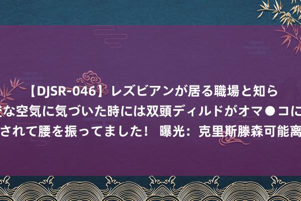 【DJSR-046】レズビアンが居る職場と知らずに来た私（ノンケ） 変な空気に気づいた時には双頭ディルドがオマ●コに挿入されて腰を振ってました！ 曝光：克里斯滕森可能离开巴萨，英超纽卡等队专诚引入