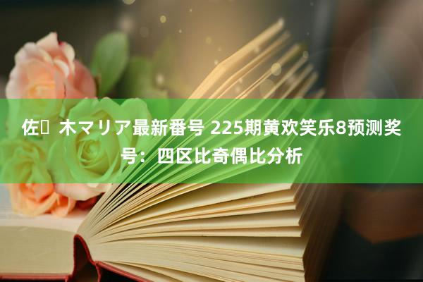 佐々木マリア最新番号 225期黄欢笑乐8预测奖号：四区比奇偶比分析