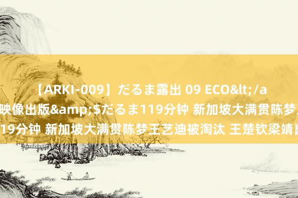 【ARKI-009】だるま露出 09 ECO</a>2008-06-19桃太郎映像出版&$だるま119分钟 新加坡大满贯陈梦王艺迪被淘汰 王楚钦梁靖崑晋级